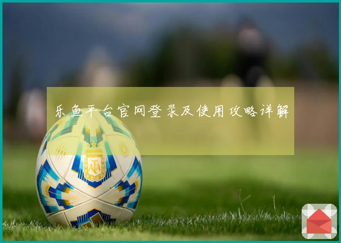 乐鱼平台官网登录及使用攻略详解